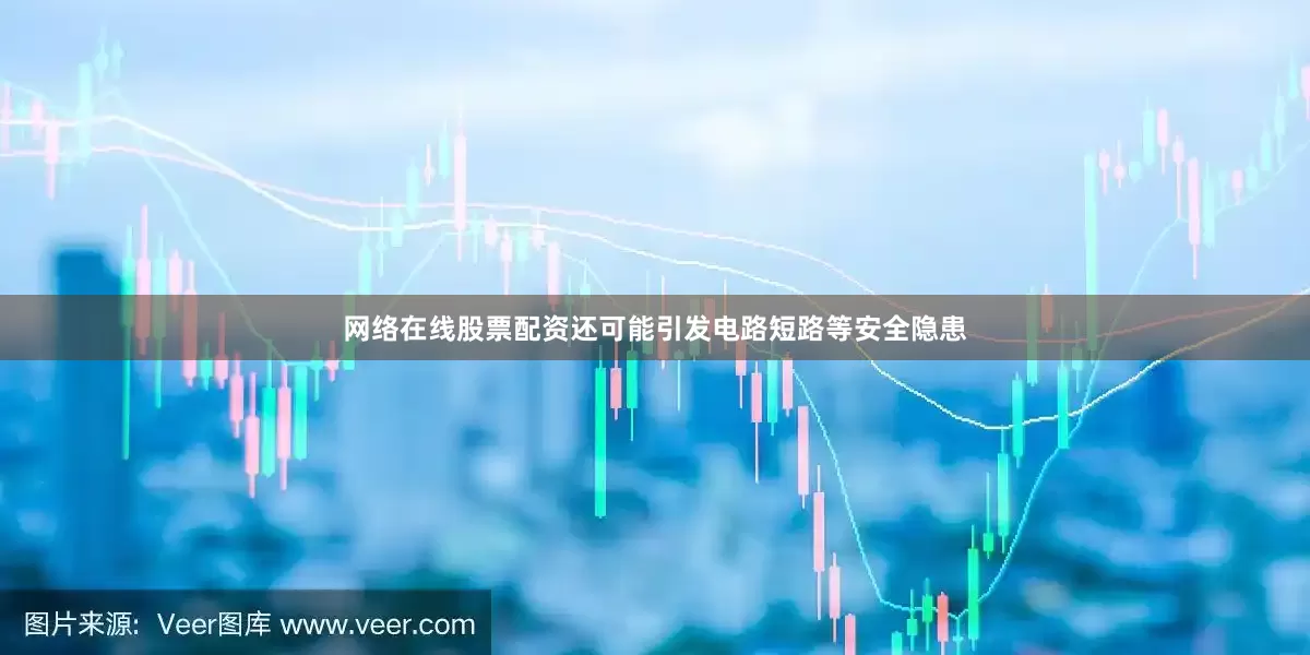 网络在线股票配资还可能引发电路短路等安全隐患