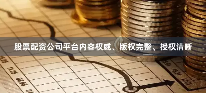 股票配资公司平台内容权威、版权完整、授权清晰