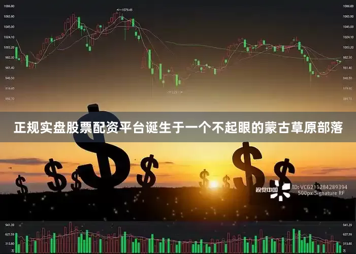 正规实盘股票配资平台诞生于一个不起眼的蒙古草原部落