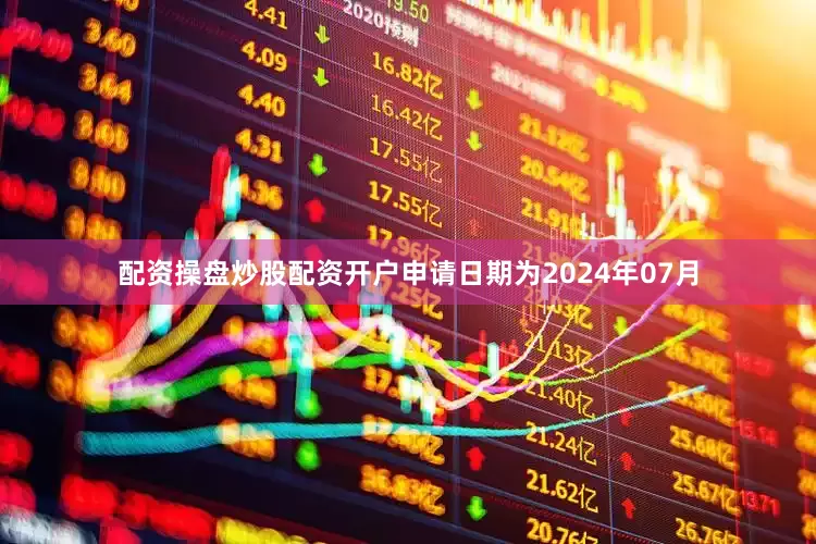 配资操盘炒股配资开户申请日期为2024年07月