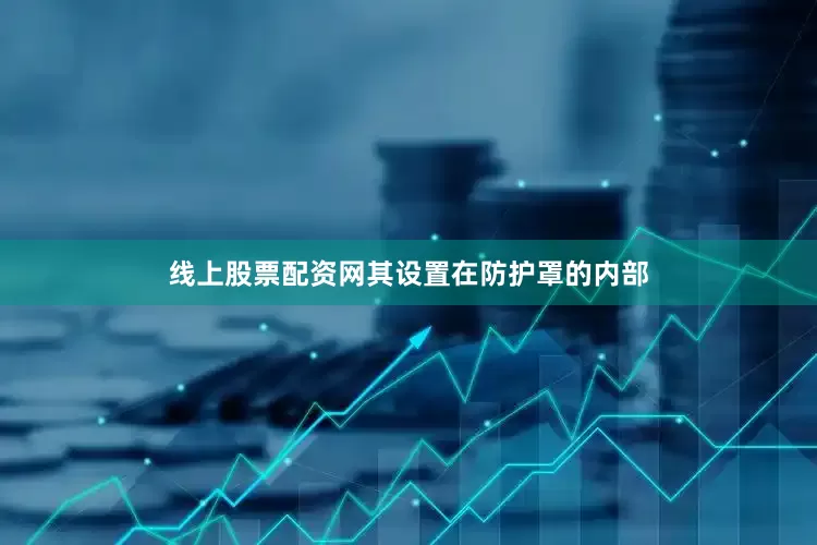 线上股票配资网其设置在防护罩的内部