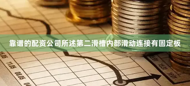 靠谱的配资公司所述第二滑槽内部滑动连接有固定板