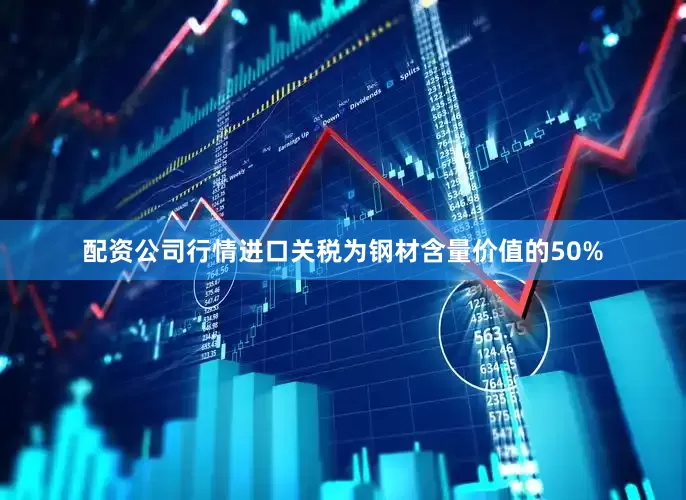 配资公司行情　　进口关税为钢材含量价值的50%