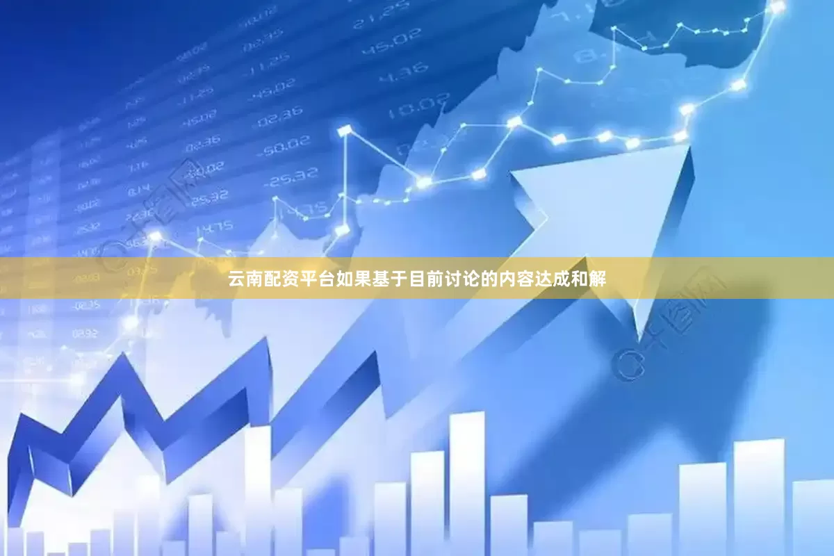 云南配资平台如果基于目前讨论的内容达成和解