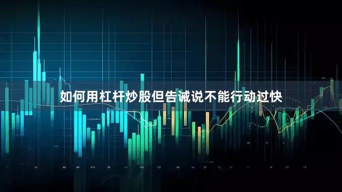 如何用杠杆炒股但告诫说不能行动过快