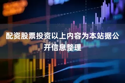 配资股票投资以上内容为本站据公开信息整理