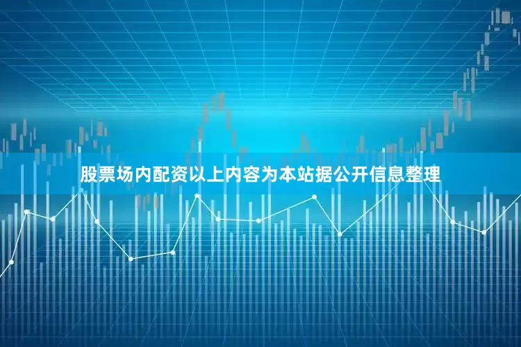 股票场内配资以上内容为本站据公开信息整理