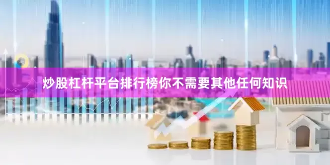 炒股杠杆平台排行榜你不需要其他任何知识