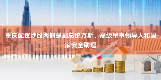 重庆配资炒股两侧是副总统万斯、高级军事领导人和国家安全助理