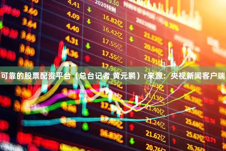 可靠的股票配资平台（总台记者 黄元鹏）r来源：央视新闻客户端