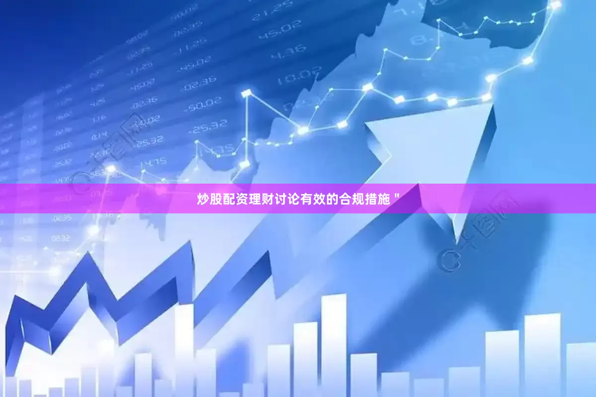 炒股配资理财讨论有效的合规措施＂