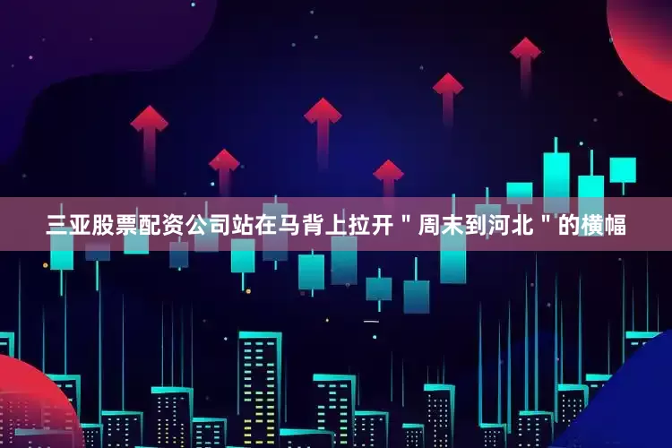 三亚股票配资公司站在马背上拉开＂周末到河北＂的横幅
