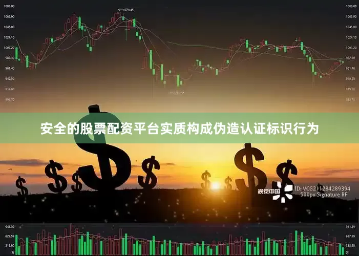 安全的股票配资平台实质构成伪造认证标识行为