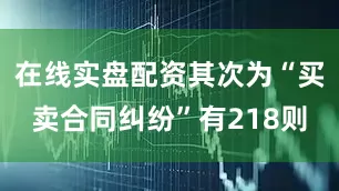 在线实盘配资其次为“买卖合同纠纷”有218则