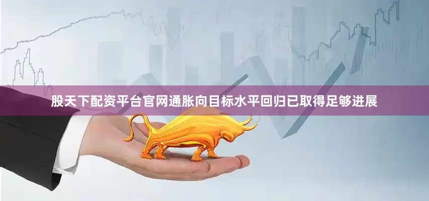 股天下配资平台官网通胀向目标水平回归已取得足够进展