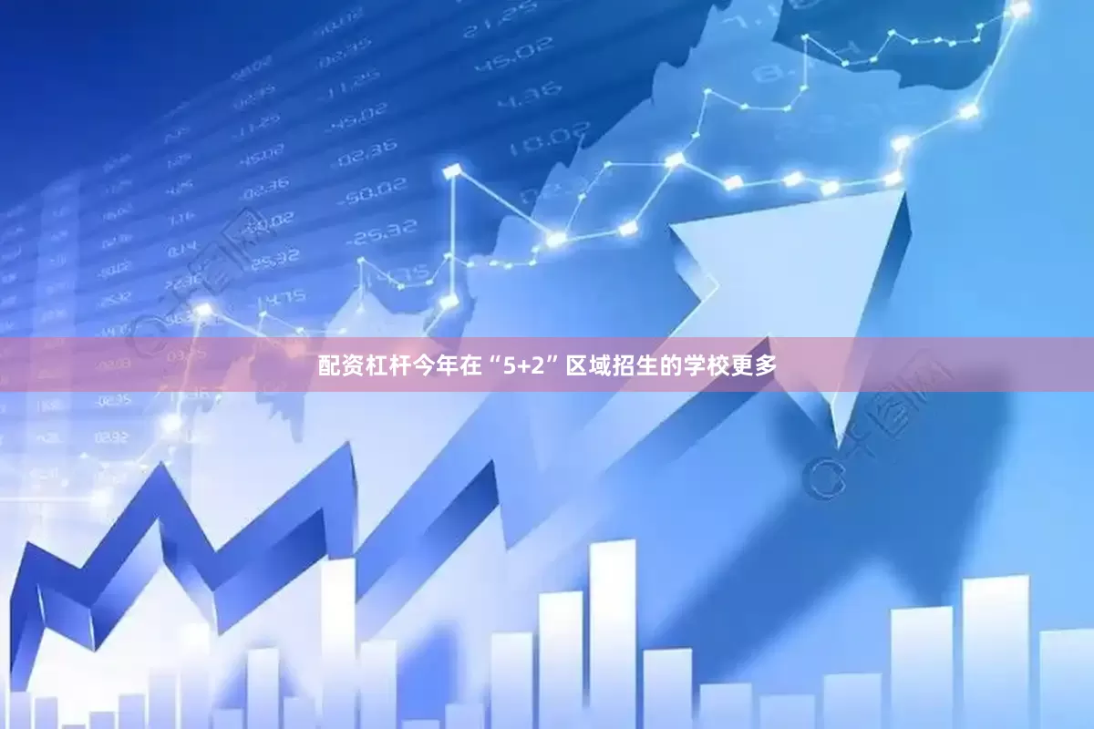 配资杠杆今年在“5+2”区域招生的学校更多
