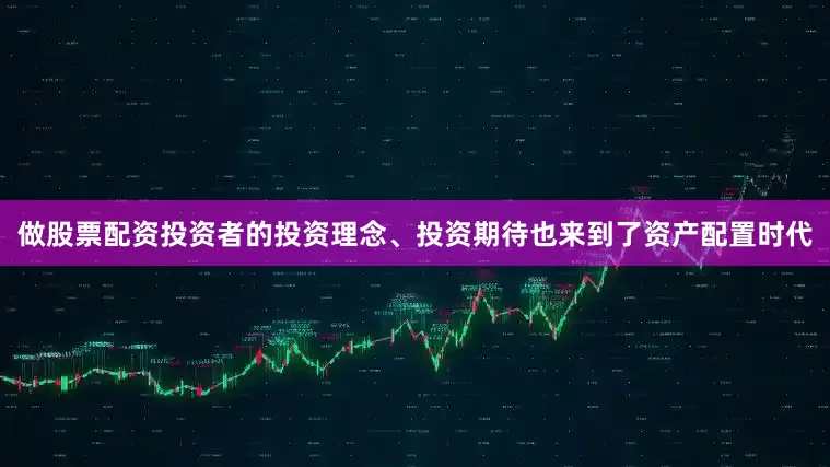 做股票配资投资者的投资理念、投资期待也来到了资产配置时代