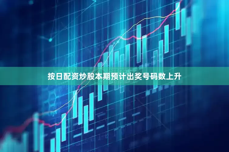 按日配资炒股本期预计出奖号码数上升