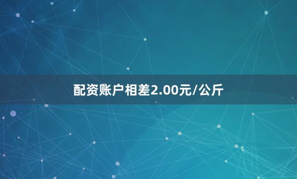 配资账户相差2.00元/公斤