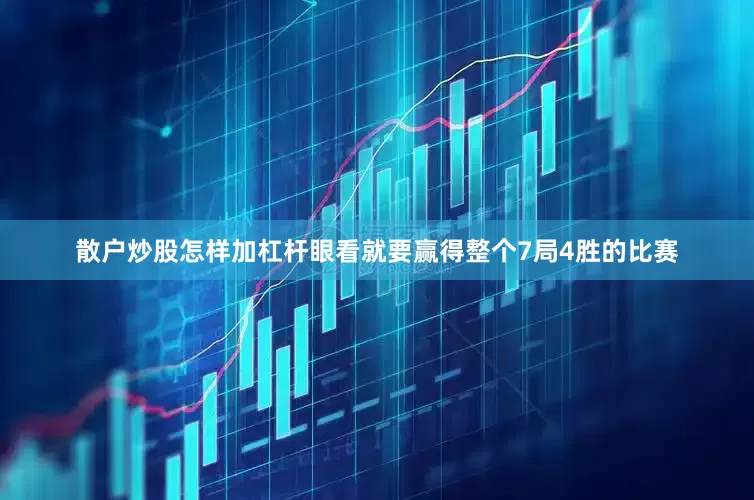 散户炒股怎样加杠杆眼看就要赢得整个7局4胜的比赛