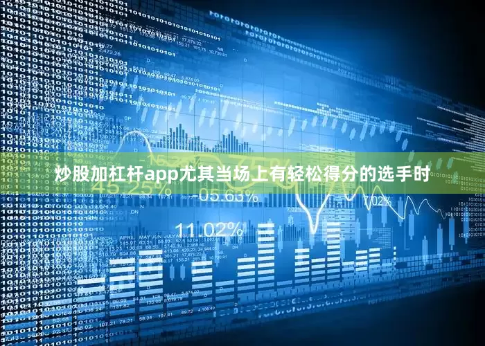 炒股加杠杆app尤其当场上有轻松得分的选手时