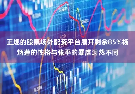 正规的股票场外配资平台展开剩余85%杨炳莲的性格与张平的暴虐迥然不同