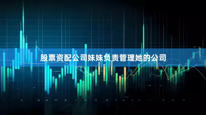 股票资配公司妹妹负责管理她的公司