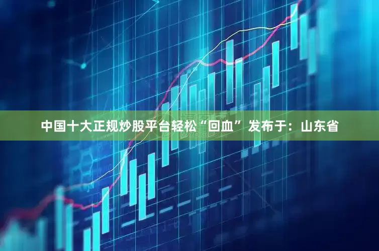 中国十大正规炒股平台轻松“回血” 发布于：山东省