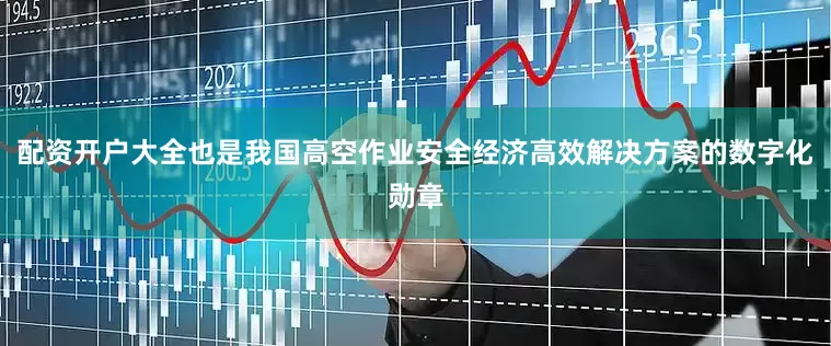 配资开户大全也是我国高空作业安全经济高效解决方案的数字化勋章