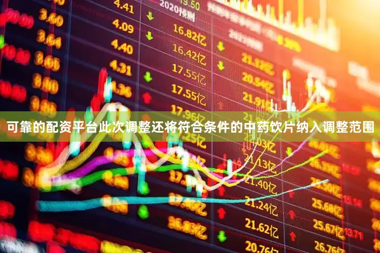 可靠的配资平台　　此次调整还将符合条件的中药饮片纳入调整范围