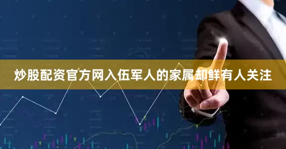 炒股配资官方网入伍军人的家属却鲜有人关注