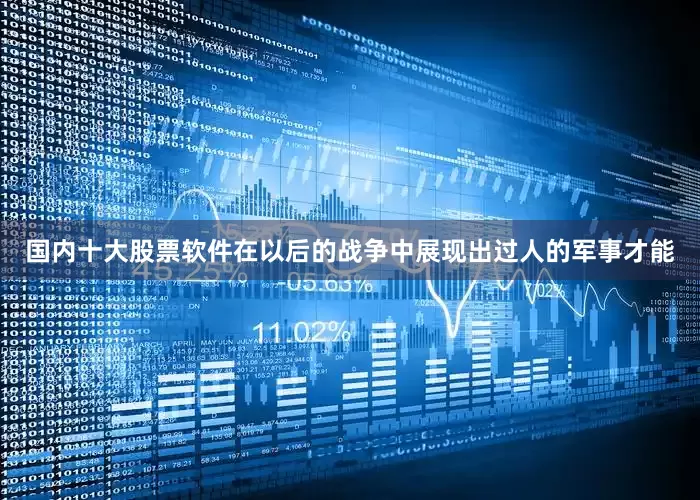 国内十大股票软件在以后的战争中展现出过人的军事才能