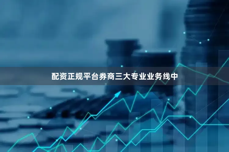 配资正规平台券商三大专业业务线中