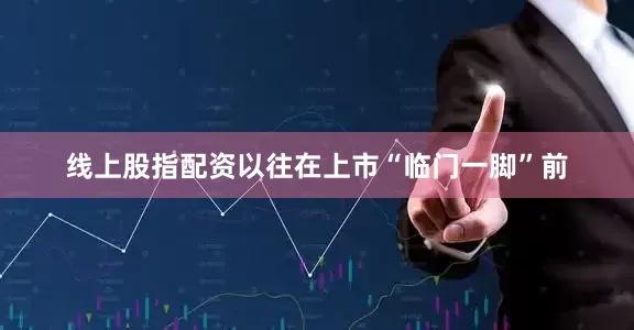 线上股指配资以往在上市“临门一脚”前