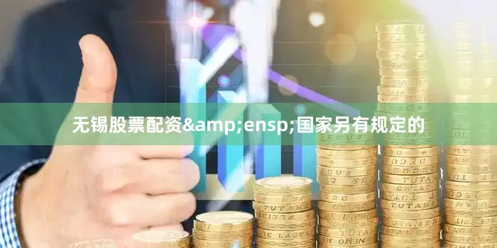 无锡股票配资&ensp;国家另有规定的