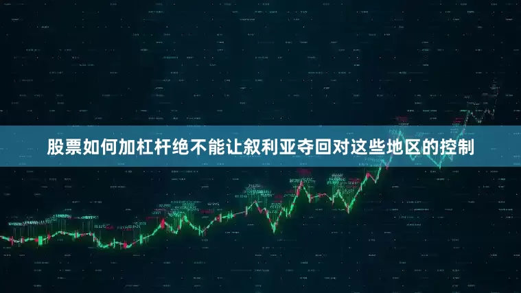 股票如何加杠杆绝不能让叙利亚夺回对这些地区的控制