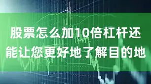 股票怎么加10倍杠杆还能让您更好地了解目的地