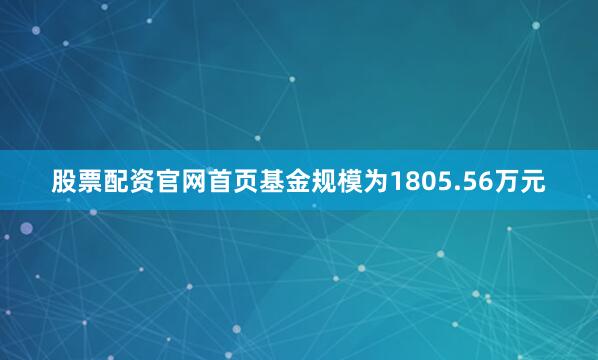 股票配资官网首页基金规模为1805.56万元