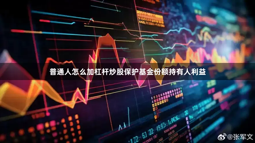 普通人怎么加杠杆炒股保护基金份额持有人利益