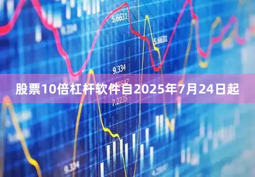 股票10倍杠杆软件自2025年7月24日起