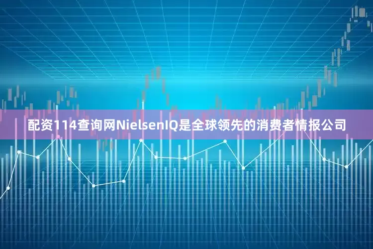 配资114查询网NielsenIQ是全球领先的消费者情报公司