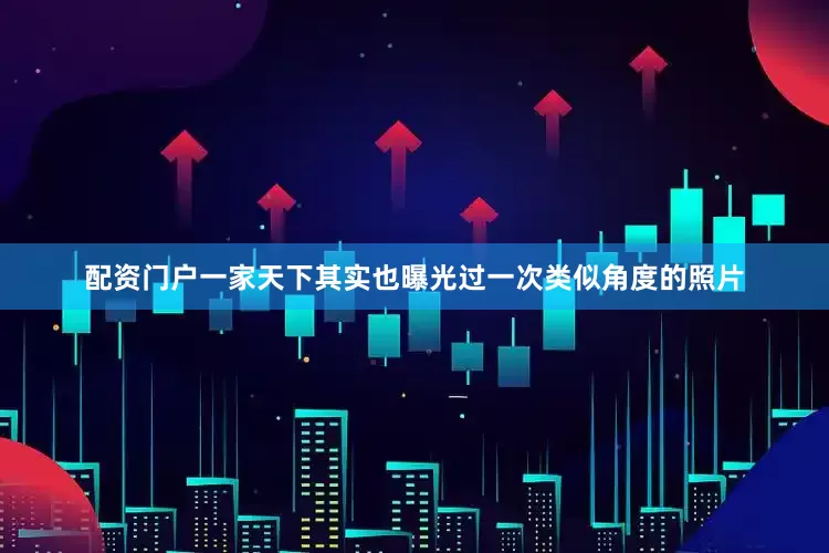 配资门户一家天下其实也曝光过一次类似角度的照片