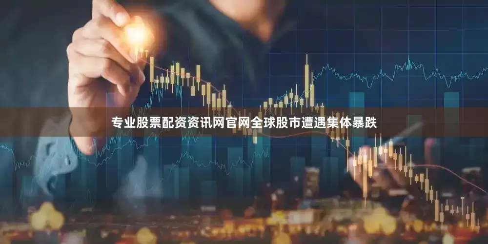 专业股票配资资讯网官网全球股市遭遇集体暴跌