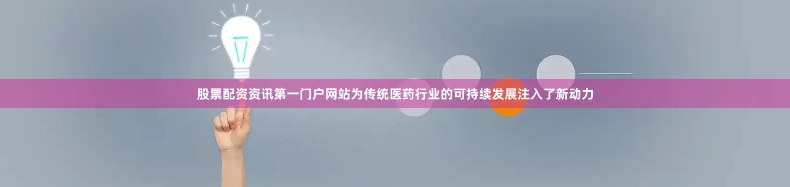 股票配资资讯第一门户网站为传统医药行业的可持续发展注入了新动力