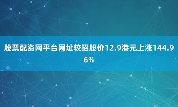 股票配资网平台网址较招股价12.9港元上涨144.96%