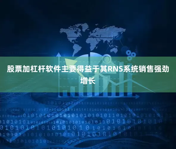 股票加杠杆软件主要得益于其RNS系统销售强劲增长