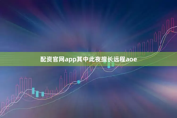 配资官网app其中此夜擅长远程aoe