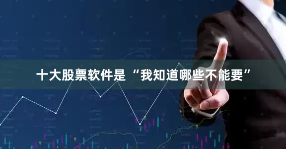 十大股票软件是 “我知道哪些不能要”