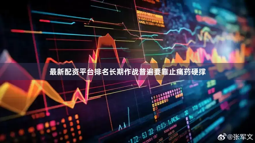 最新配资平台排名长期作战普遍要靠止痛药硬撑