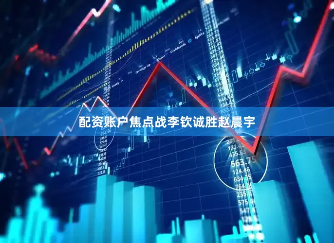 配资账户焦点战李钦诚胜赵晨宇